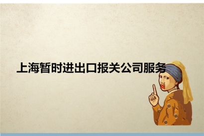 上海暫時(shí)進(jìn)出口報(bào)關(guān)公司服務(wù)_暫時(shí)進(jìn)出口相關(guān)問題