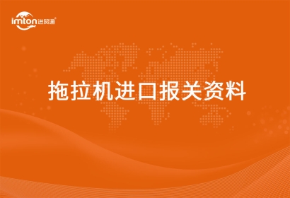 進(jìn)口拖拉機(jī)報(bào)關(guān)代理資料有哪些？