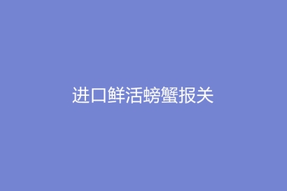 進口鮮活螃蟹報關空運流程手續(xù)
