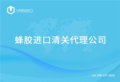 【蜂膠進口清關(guān)代理公司】告訴你蜂膠進口流程