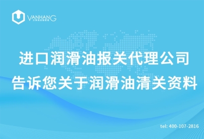 進口潤滑油報關代理公司告訴您關于潤滑油清關資料