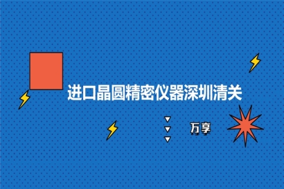 進(jìn)口晶圓精密儀器深圳清關(guān)的稅率_晶圓精密儀器報關(guān)流程